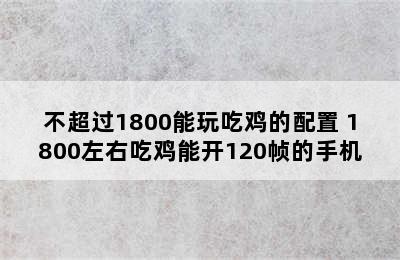 不超过1800能玩吃鸡的配置 1800左右吃鸡能开120帧的手机